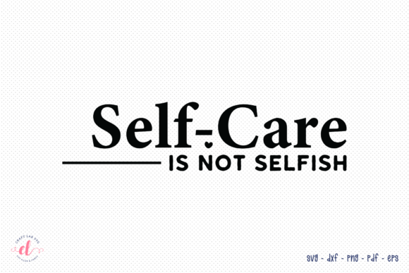Self-Care is Not Selfish: Graphics & Crafts SVG