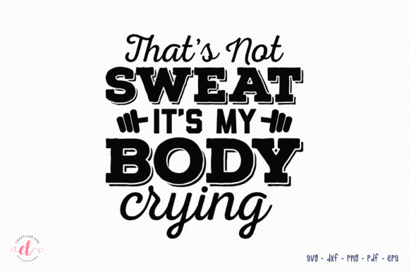 That’s Not Sweat—It’s My Body Crying SVG Graphics for Crafts